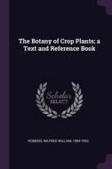 The Botany of Crop Plants; A Text and Reference Book di Wilfred William Robbins edito da CHIZINE PUBN