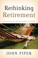 Rethinking Retirement: Finishing Life for the Glory of Christ di John Piper edito da CROSSWAY BOOKS
