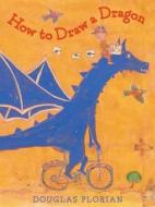 How to Draw a Dragon di Douglas Florian edito da BEACH LANE BOOKS