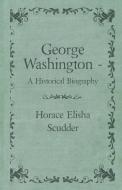 George Washington  - A Historical Biography di Horace Elisha Scudder edito da Phillips Press