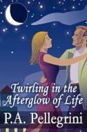 Twirling In The Afterglow Of Life di P a Pellegrini edito da America Star Books
