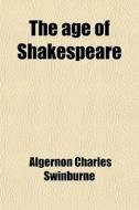 The Age Of Shakespeare di Algernon Charles Swinburne edito da General Books Llc