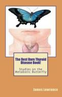 The Best Darn Thyroid Disease Book!: Studies on the Metabolic Butterfly di James M. Lowrance edito da Createspace