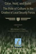 Clear, Hold & Build - The Role of Culture in the Creation of Local Security Forces di Maj Michael R. Evans edito da Createspace