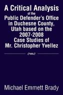 A Critical Analysis Of The Public Defender's Office In Duchesne County, Utah Based On The 2007-2008 Case Studies Of Mr. Christopher Yvellez di Michael Emmett Brady edito da Xlibris Corporation