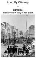I And My Chimney & Bartleby, The Scrivener A Story Of Wall-street di Herman Melville edito da Bottom Of The Hill Publishing