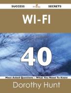 Wi-fi 40 Success Secrets - 40 Most Asked Questions On Wi-fi - What You Need To Know di Dorothy Hunt edito da Emereo Publishing