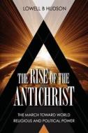 The Rise of the Antichrist: The March Toward World Religious & Political Power di Lowell B. Hudson edito da Createspace