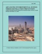 Advancing Environmental Justice Through Pollution Prevention: A Report Developed from the National Environmental Justice Advisory Council Meeting of D di U. S. Environmental Protection Agency edito da Createspace