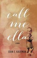 Call Me Ella: A Memoir di Joan E. Kaufman edito da Createspace