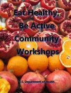 Eat Healthy, Be Active Community Workshops di U. S. Department of Health edito da Createspace