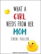What a Girl Needs from Her Mom di Cheri Fuller edito da Tantor Audio