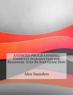 Android Programming: Complete Introduction for Beginners -Step by Step di Alex K. Saunders edito da Createspace