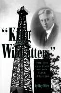 King of the Wildcatters di Ray Miles edito da Texas A&M University Press