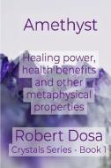 Amethyst: Healing Power, Health Benefits and Other Metaphysical Properties di Robert Dosa edito da LIGHTNING SOURCE INC