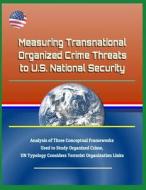 Measuring Transnational Organized Crime Threats to U.S. National Security - Analysis of Three Conceptual Frameworks Used di U. S. Military, Department Of Defense (Dod), U. S. Army edito da LIGHTNING SOURCE INC