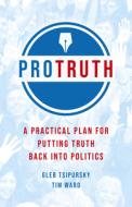 Pro Truth: A Practical Plan for Putting Truth Back Into Politics di Gleb Tsipursky, Tim Ward edito da CHANGEMAKERS BOOKS