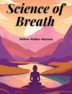Science of Breath di William Walker Atkinson edito da Innovate Book Publisher