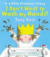 I Don't Want To Wash My Hands! (little Princess) di Tony Ross edito da Andersen Press Ltd