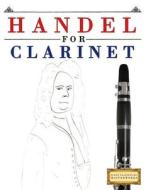Handel for Clarinet: 10 Easy Themes for Clarinet Beginner Book di Easy Classical Masterworks edito da Createspace Independent Publishing Platform