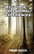 My 13 True Paranormal Experiences di Frank Racco edito da Createspace Independent Publishing Platform