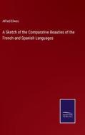 A Sketch of the Comparative Beauties of the French and Spanish Languages di Alfred Elwes edito da Salzwasser-Verlag