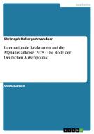Internationale Reaktionen auf die Afghanistankrise 1979 - Die Rolle der Deutschen Außenpolitik di Christoph Hollergschwandner edito da GRIN Verlag