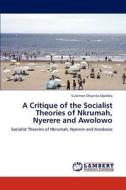 A Critique of the Socialist Theories of Nkrumah, Nyerere and Awolowo di Sulaiman Olayinka Opafola edito da LAP Lambert Academic Publishing