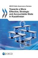 Towards a More Effective, Strategic and Accountable State in Kazakhstan di Oecd edito da LIGHTNING SOURCE INC