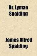 Dr. Lyman Spalding di James Alfred Spalding edito da General Books Llc