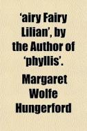 'airy Fairy Lilian', By The Author Of 'phyllis'. di Margaret Wolfe Hungerford edito da General Books Llc