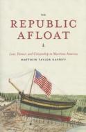 The Republic Afloat: Law, Honor, and Citizenship in Maritime America di Matthew Taylor Raffety edito da UNIV OF CHICAGO PR