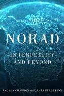 Norad: In Perpetuity and Beyond di Andrea Charron, James Fergusson edito da MCGILL QUEENS UNIV PR