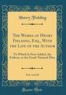 The Works of Henry Fielding, Esq., with the Life of the Author, Vol. 4 of 10: To Which Is Now Added, the Fathers, or the Good-Natured Man (Classic Rep di Henry Fielding edito da Forgotten Books