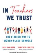 In Teachers We Trust: The Finnish Way to World-Class Schools di Pasi Sahlberg, Timothy D. Walker edito da W W NORTON & CO