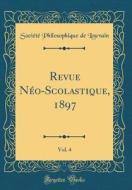 Revue N'O-Scolastique, 1897, Vol. 4 (Classic Reprint) di Soci't' Philosophique de Louvain edito da Forgotten Books