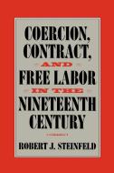 Coercion, Contract, and Free Labor in the Nineteenth Century di Robert J. Steinfeld edito da Cambridge University Press