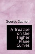 A Treatise On The Higher Plane Curves di George Salmon edito da Bibliolife