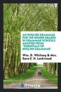 An English Grammar for the Higher Grades in Grammar Schools Adapted from ''essentials of English Grammar di Wm D. Whitney, Mrs Sara E. H. Lockwood edito da LIGHTNING SOURCE INC