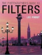 The Photographer's Guide to Filters di Lee Frost edito da David & Charles