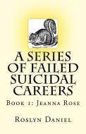 A Series of Failed Suicidal Careers: Book 1: Jeanna Rose di Roslyn J. Daniel edito da LIGHTNING SOURCE INC