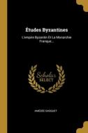 Études Byzantines: L'empire Byzantin Et La Monarchie Franque... di Amédée Gasquet edito da WENTWORTH PR