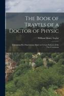 The Book Of Travels Of A Doctor Of Physic di William Henry 1835-1917 Taylor edito da Legare Street Press