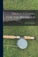 Trout-Fishing for the Beginner di Clapham Richard edito da LEGARE STREET PR