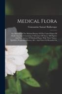 Medical Flora: Or, Manual Of The Medical Botany Of The United States Of North America. Containing A Selection Of Above 100 Figures An di Constantine Samuel Rafinesque edito da LEGARE STREET PR