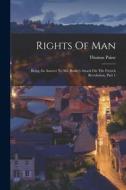 Rights Of Man: Being An Answer To Mr. Burke's Attack On The French Revolution, Part 1 di Thomas Paine edito da LEGARE STREET PR