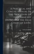A Practical and Concise Manual of the Procedure of the Chancery Division of the High Court of Justic di Arthur Underhill edito da LEGARE STREET PR
