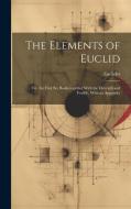 The Elements of Euclid: Viz. the First Six Books, together With the Eleventh and Twelfth, With an Appendix di Euclides edito da LEGARE STREET PR