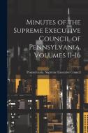 Minutes of the Supreme Executive Council of Pennsylvania, Volumes 11-16 edito da LEGARE STREET PR
