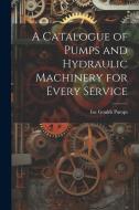 A Catalogue of Pumps and Hydraulic Machinery for Every Service di Inc Goulds Pumps edito da LEGARE STREET PR